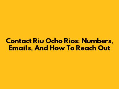 Contact Riu Ocho Rios: Numbers, Emails, And How To Reach Out