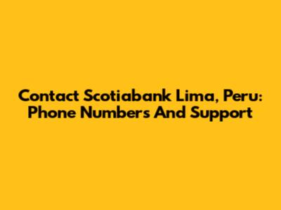 Contact Scotiabank Lima, Peru: Phone Numbers And Support
