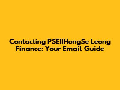 Contacting PSEIIHongSe Leong Finance: Your Email Guide