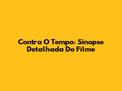 Contra O Tempo: Sinopse Detalhada Do Filme