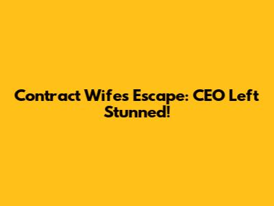 Contract Wife's Escape: CEO Left Stunned!