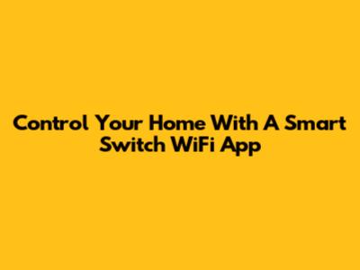 Control Your Home With A Smart Switch WiFi App