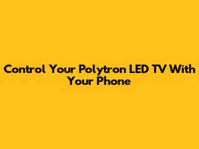 Control Your Polytron LED TV With Your Phone