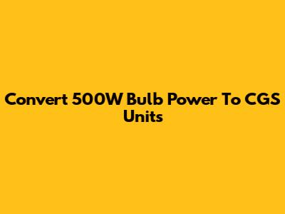 Convert 500W Bulb Power To CGS Units