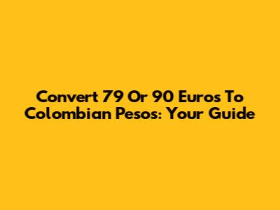 Convert 79 Or 90 Euros To Colombian Pesos: Your Guide