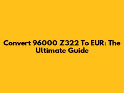 Convert 96000 Z322 To EUR: The Ultimate Guide