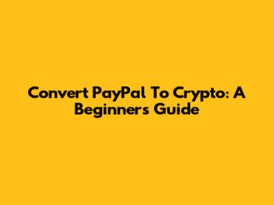 Convert PayPal To Crypto: A Beginner's Guide