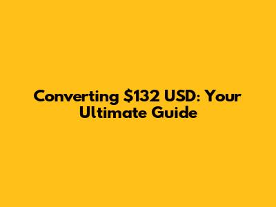 Converting $132 USD: Your Ultimate Guide