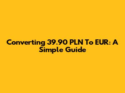 Converting 39.90 PLN To EUR: A Simple Guide