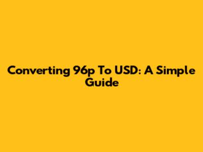 Converting 96p To USD: A Simple Guide