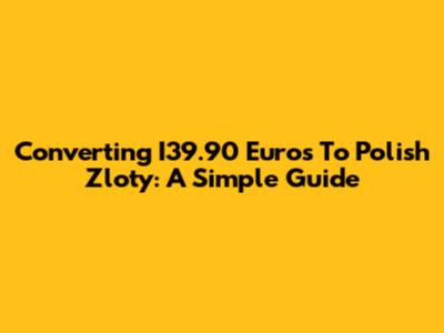 Converting I39.90 Euros To Polish Zloty: A Simple Guide