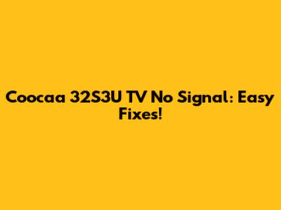 Coocaa 32S3U TV No Signal: Easy Fixes!
