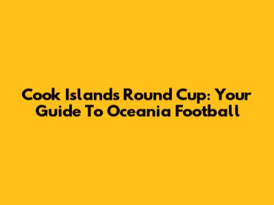Cook Islands Round Cup: Your Guide To Oceania Football