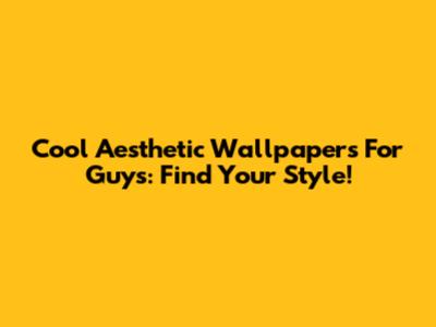 Cool Aesthetic Wallpapers For Guys: Find Your Style!