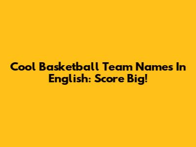 Cool Basketball Team Names In English: Score Big!