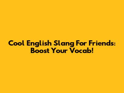 Cool English Slang For Friends: Boost Your Vocab!