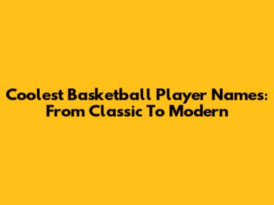 Coolest Basketball Player Names: From Classic To Modern