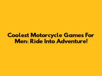 Coolest Motorcycle Games For Men: Ride Into Adventure!