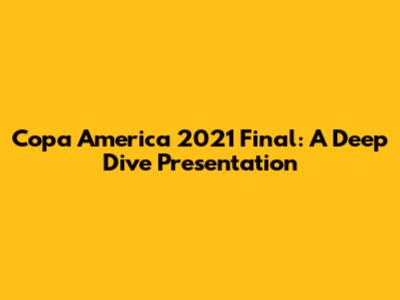 Copa America 2021 Final: A Deep Dive Presentation