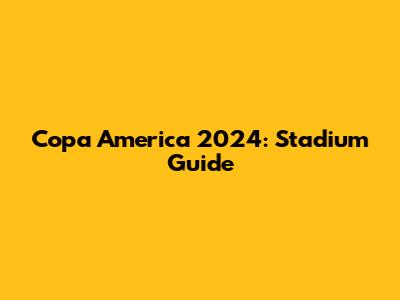 Copa America 2024: Stadium Guide