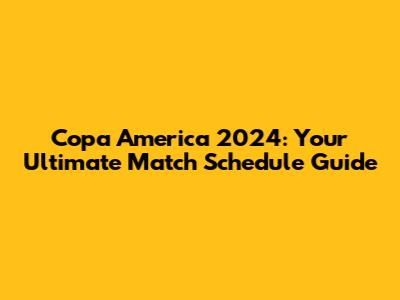 Copa America 2024: Your Ultimate Match Schedule Guide