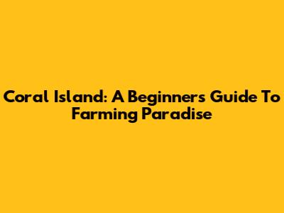 Coral Island: A Beginner's Guide To Farming Paradise