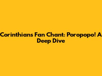 Corinthians' Fan Chant: Poropopo! A Deep Dive