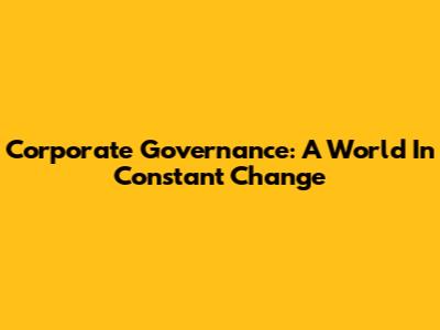 Corporate Governance: A World In Constant Change
