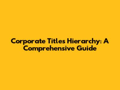 Corporate Titles Hierarchy: A Comprehensive Guide