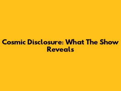 Cosmic Disclosure: What The Show Reveals