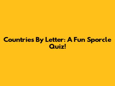 Countries By Letter: A Fun Sporcle Quiz!