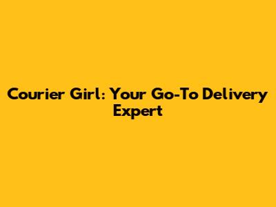 Courier Girl: Your Go-To Delivery Expert