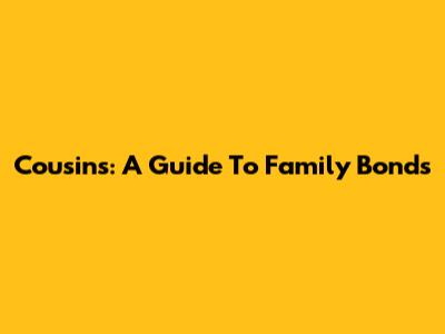 Cousins: A Guide To Family Bonds