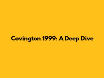Covington 1999: A Deep Dive