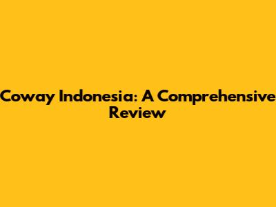 Coway Indonesia: A Comprehensive Review