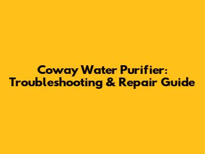 Coway Water Purifier: Troubleshooting & Repair Guide
