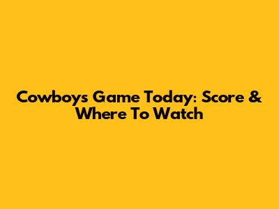 Cowboys Game Today: Score & Where To Watch