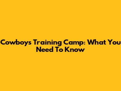 Cowboys Training Camp: What You Need To Know