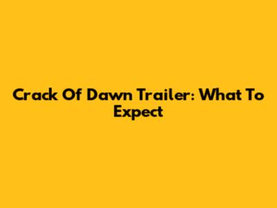 Crack Of Dawn Trailer: What To Expect