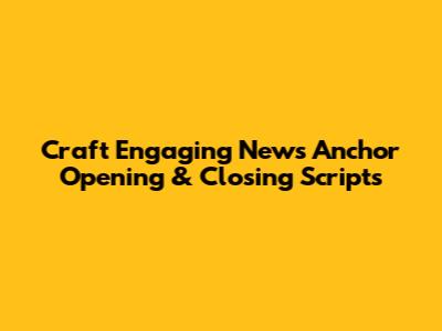Craft Engaging News Anchor Opening & Closing Scripts