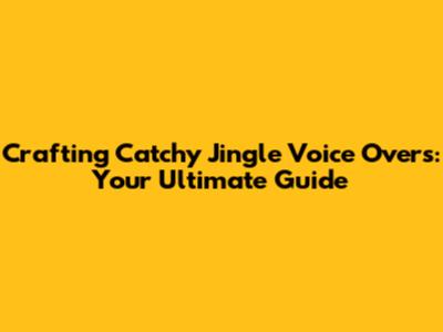 Crafting Catchy Jingle Voice Overs: Your Ultimate Guide
