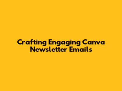 Crafting Engaging Canva Newsletter Emails