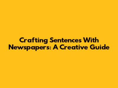 Crafting Sentences With Newspapers: A Creative Guide