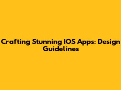 Crafting Stunning IOS Apps: Design Guidelines