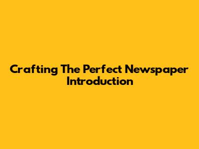 Crafting The Perfect Newspaper Introduction