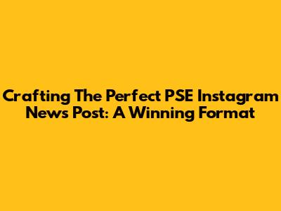 Crafting The Perfect PSE Instagram News Post: A Winning Format