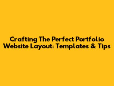 Crafting The Perfect Portfolio Website Layout: Templates & Tips
