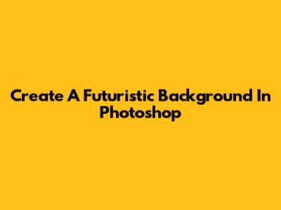 Create A Futuristic Background In Photoshop