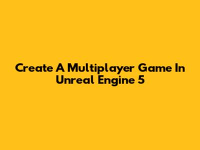 Create A Multiplayer Game In Unreal Engine 5