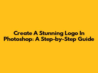 Create A Stunning Logo In Photoshop: A Step-by-Step Guide